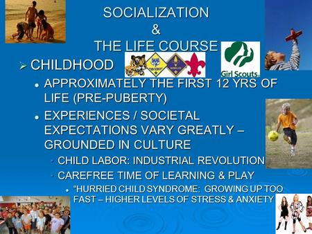 SOCIALIZATION & THE LIFE COURSE  CHILDHOOD APPROXIMATELY THE FIRST 12 YRS OF LIFE (PRE-PUBERTY) APPROXIMATELY THE FIRST 12 YRS OF LIFE (PRE-PUBERTY) EXPERIENCES.