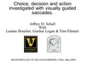 NEUROBIOLOGY OF DECISION-MAKING, CSHL, May 2005 Choice, decision and action investigated with visually guided saccades. Jeffrey D. Schall With Leanne Boucher,