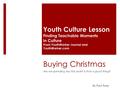 Buying Christmas Are we spending less this year? Is that a good thing? Youth Culture Lesson Finding Teachable Moments in Culture From YouthWorker Journal.