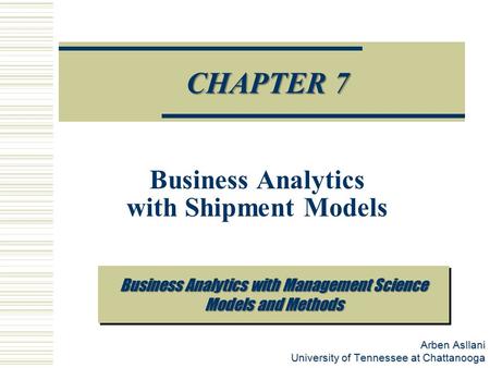 Arben Asllani University of Tennessee at Chattanooga Prescriptive Analytics CHAPTER 7 Business Analytics with Shipment Models Business Analytics with Management.