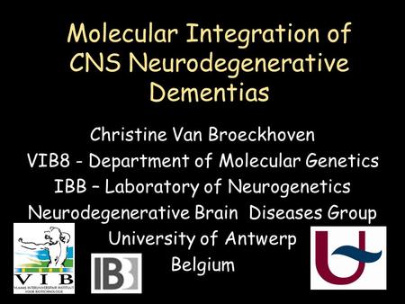 Molecular Integration of CNS Neurodegenerative Dementias Christine Van Broeckhoven VIB8 - Department of Molecular Genetics IBB – Laboratory of Neurogenetics.