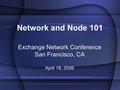 Exchange Network Conference San Francisco, CA April 18, 2006 Network and Node 101.