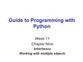 Guide to Programming with Python Week 11 Chapter Nine Inheritance Working with multiple objects.