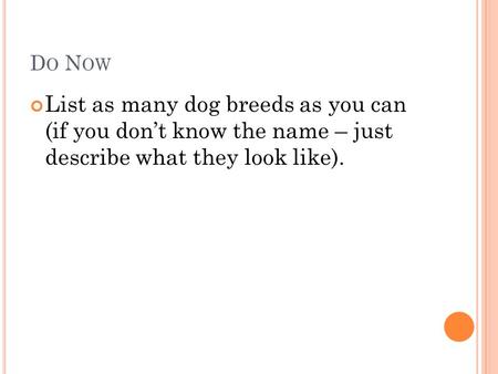 D O N OW List as many dog breeds as you can (if you don’t know the name – just describe what they look like).