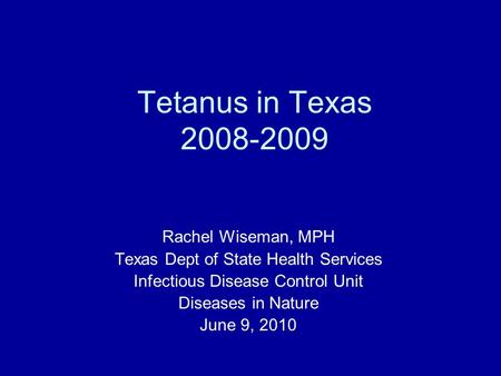 Tetanus in Texas 2008-2009 Rachel Wiseman, MPH Texas Dept of State Health Services Infectious Disease Control Unit Diseases in Nature June 9, 2010.