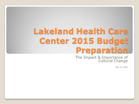 Lakeland Health Care Center 2015 Budget Preparation The Impact & Importance of Cultural Change May 21, 2014.