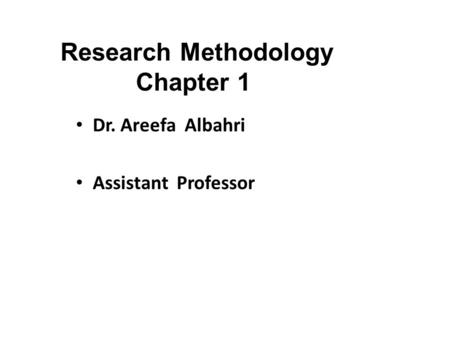 Research Methodology Chapter 1 Dr. Areefa Albahri Assistant Professor.