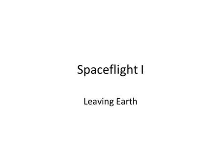 Spaceflight I Leaving Earth How Rockets Work Newton's Laws of Motion are: 1.An object at rest tends to remain at rest 2.An object in motion tends to.