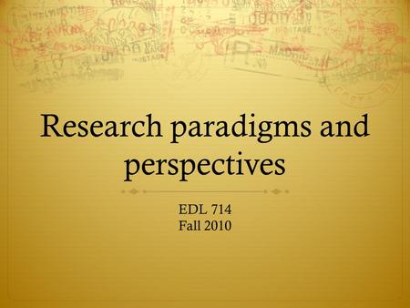 Research paradigms and perspectives EDL 714 Fall 2010.