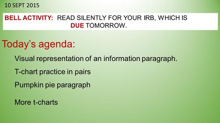 10 SEPT 2015 BELL ACTIVITY: READ SILENTLY FOR YOUR IRB, WHICH IS DUE TOMORROW. Today’s agenda: Visual representation of an information paragraph. T-chart.