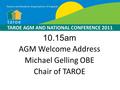 10.15am AGM Welcome Address Michael Gelling OBE Chair of TAROE TAROE AGM AND NATIONAL CONFERENCE 2011.