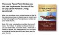 These are PowerPoint Slides you can use to promote the use of the 30-Day Open-Handed Living devotional. After you purchase your printed copies of the 30.