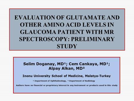 EVALUATION OF GLUTAMATE AND OTHER AMINO ACID LEVELS IN GLAUCOMA PATIENT WITH MR SPECTROSCOPY: PRELIMINARY STUDY Selim Doganay, MD¹; Cem Cankaya, MD¹; Alpay.