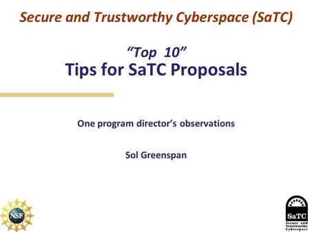 Secure and Trustworthy Cyberspace (SaTC) “Top 10” Tips for SaTC Proposals One program director’s observations Sol Greenspan.