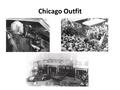 Chicago Outfit. The Chicago Outfit, shortened to the Outfit is a crime syndicate based in Chicago, Illinois, USA. Dating back to the 1910s, it is part.