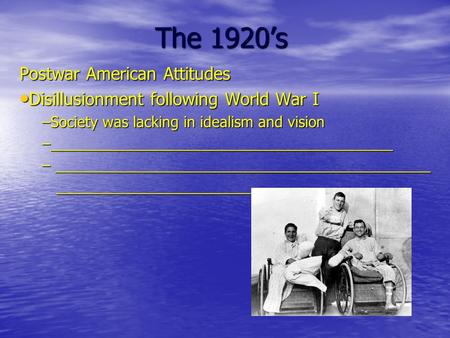 The 1920’s Postwar American Attitudes Disillusionment following World War I Disillusionment following World War I –Society was lacking in idealism and.