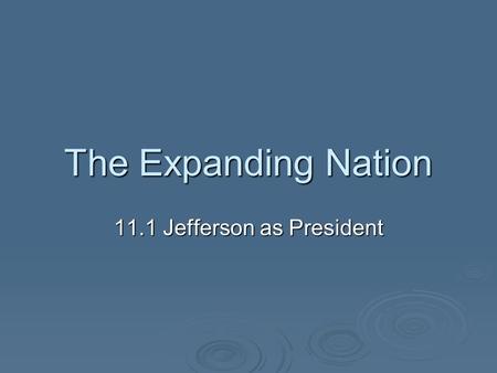 The Expanding Nation 11.1 Jefferson as President.