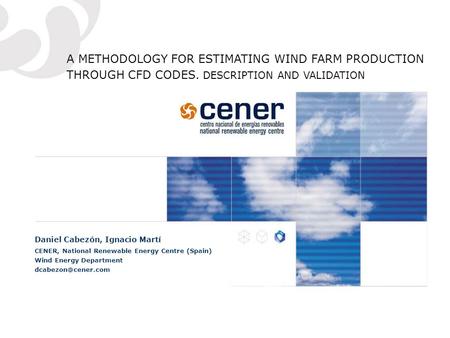 A METHODOLOGY FOR ESTIMATING WIND FARM PRODUCTION THROUGH CFD CODES. DESCRIPTION AND VALIDATION Daniel Cabezón, Ignacio Martí CENER, National Renewable.