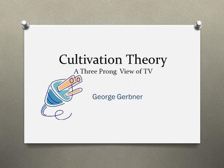 Cultivation Theory A Three Prong View of TV