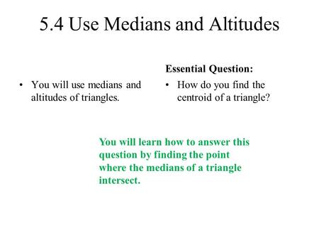 5.4 Use Medians and Altitudes You will use medians and altitudes of triangles. Essential Question: How do you find the centroid of a triangle? You will.