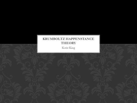 Katie King. Most people agree that chance, luck, or happenstance has played an important part in their careers (Betsworth & Hansen, 1996). THE ROLE.