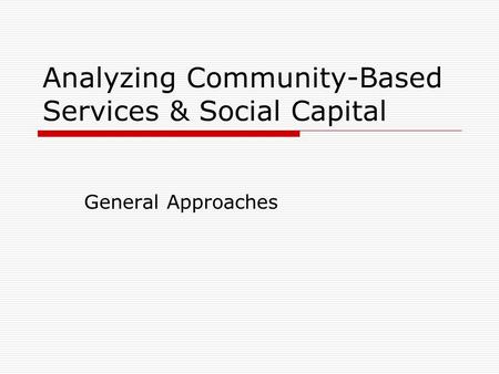 Analyzing Community-Based Services & Social Capital General Approaches.