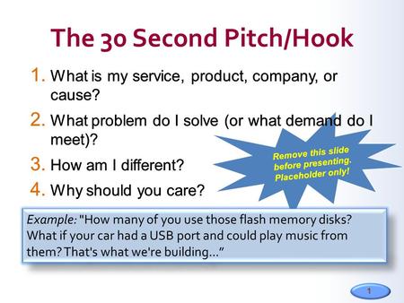 1 1. What is my service, product, company, or cause? 2. What problem do I solve (or what demand do I meet)? 3. How am I different? 4. Why should you care?