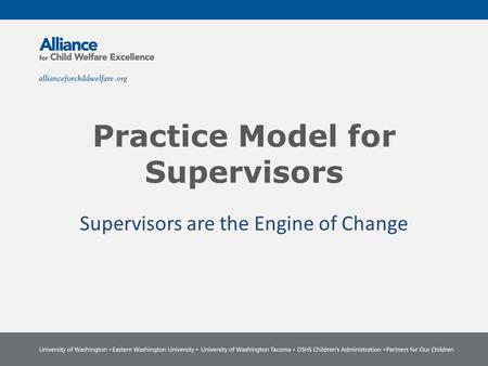 Practice Model for Supervisors Supervisors are the Engine of Change.