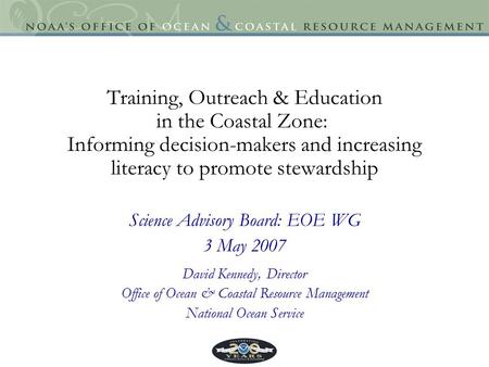 Training, Outreach & Education in the Coastal Zone: Informing decision-makers and increasing literacy to promote stewardship Science Advisory Board: EOE.