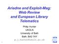 1 Ariadne and Exploit-Mag: Web Review and European Library Telematics Philip Hunter UKOLN University of Bath Bath, BA2 7AY