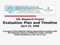 HIL Research Project Evaluation Plan and Timeline April 15, 2008 A project of the Medical Library Association working with the National Library of Medicine.