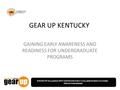 GEAR UP Alliance 2011 Institute for a College-Going Culture: Drive the dream GEAR UP KENTUCKY GAINING EARLY AWARENESS AND READINESS FOR UNDERGRADUATE PROGRAMS.