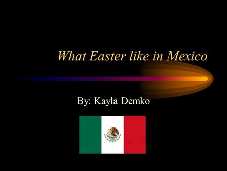 What Easter like in Mexico By: Kayla Demko. Map of Mexico.