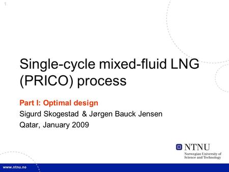 1 Single-cycle mixed-fluid LNG (PRICO) process Part I: Optimal design Sigurd Skogestad & Jørgen Bauck Jensen Qatar, January 2009.