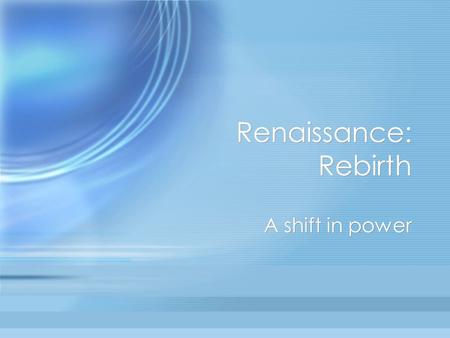 Renaissance: Rebirth A shift in power. There was a power shift in four main areas: Politics Science and Philosophy Culture Economics Politics Science.