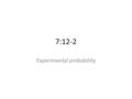 7:12-2 Experimental probability. vocab Experimental probability- ratio of the number of times an event occurs to the total number of trials.