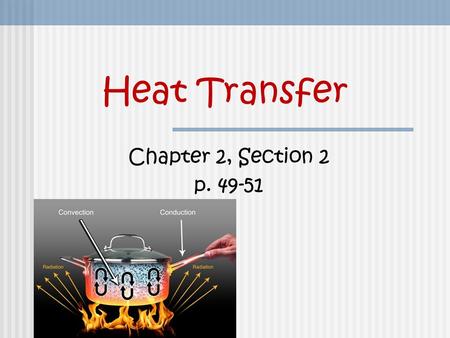 Heat Transfer Chapter 2, Section 2 p. 49-51. How Heat is Transferred Heat: the energy transferred from a hotter object to a cooler one.