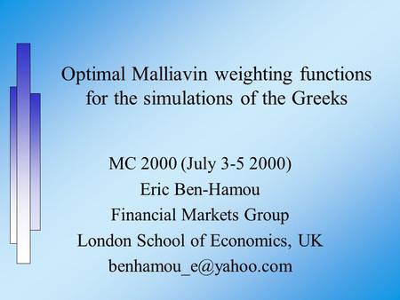 Optimal Malliavin weighting functions for the simulations of the Greeks MC 2000 (July 3-5 2000) Eric Ben-Hamou Financial Markets Group London School of.