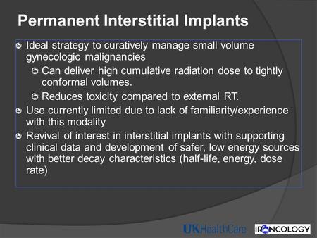 Permanent Interstitial Implants Ideal strategy to curatively manage small volume gynecologic malignancies Can deliver high cumulative radiation dose to.