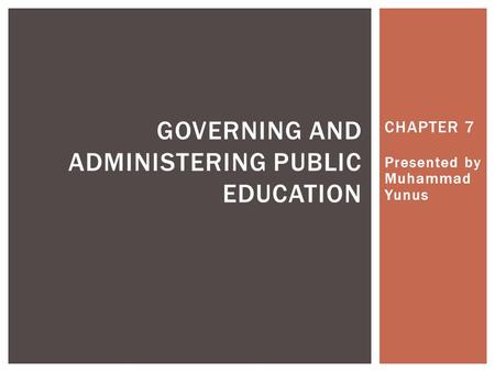 CHAPTER 7 Presented by Muhammad Yunus GOVERNING AND ADMINISTERING PUBLIC EDUCATION.