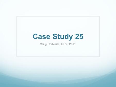 Case Study 25 Craig Horbinski, M.D., Ph.D.. The patient is a 56 year-old male presenting with altered mental status. It seems the patient was well until.