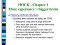 HOCK - Chapter 1 More experience = bigger brain n History of Brain Studies –Studies were shown as early as 1785 Malacarne used pairs of dogs and birds.