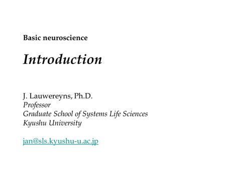 J. Lauwereyns, Ph.D. Professor Graduate School of Systems Life Sciences Kyushu University Basic neuroscience Introduction.