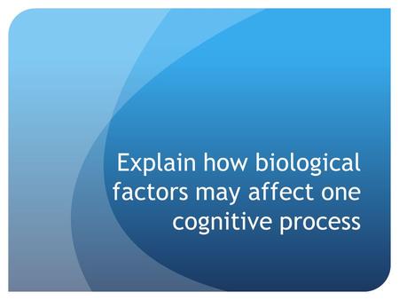 Explain how biological factors may affect one cognitive process.