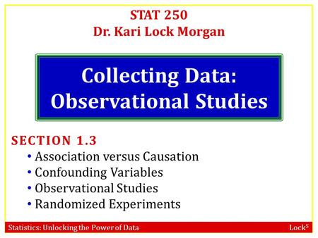 Statistics: Unlocking the Power of Data Lock 5 STAT 250 Dr. Kari Lock Morgan Collecting Data: Observational Studies SECTION 1.3 Association versus Causation.