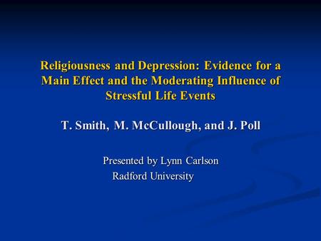 Religiousness and Depression: Evidence for a Main Effect and the Moderating Influence of Stressful Life Events T. Smith, M. McCullough, and J. Poll Presented.