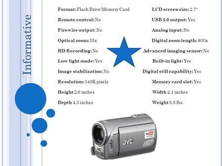 Format: Flash Drive/Memory Card LCD screen size: 2.7 Remote control: No USB 2.0 output: Yes Firewire output: No Analog input: No Optical zoom: 35x Digital.