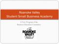 A New Program of the Business Education Committee Roanoke Valley Student Small Business Academy.