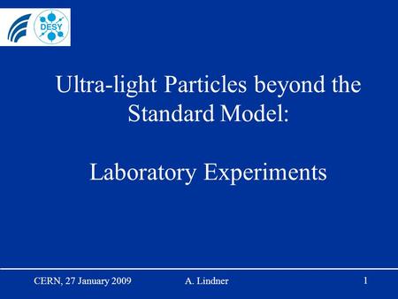 1 CERN, 27 January 2009A. Lindner Ultra-light Particles beyond the Standard Model: Laboratory Experiments.