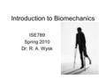 Introduction to Biomechanics ISE789 Spring 2010 Dr. R. A. Wysk.